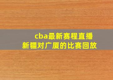 cba最新赛程直播新疆对广厦的比赛回放