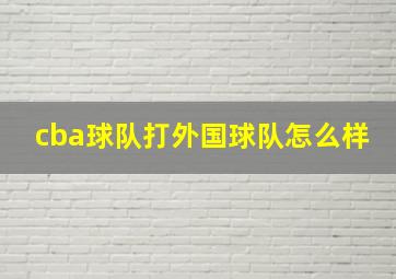 cba球队打外国球队怎么样