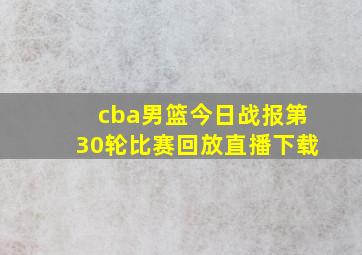 cba男篮今日战报第30轮比赛回放直播下载