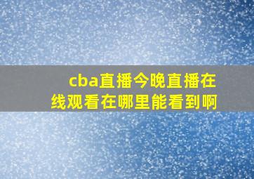 cba直播今晚直播在线观看在哪里能看到啊