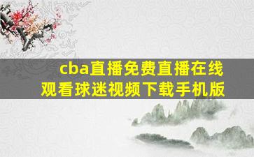 cba直播免费直播在线观看球迷视频下载手机版