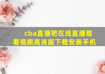 cba直播吧在线直播观看视频高清版下载安装手机