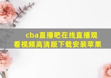 cba直播吧在线直播观看视频高清版下载安装苹果