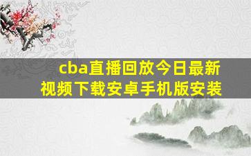 cba直播回放今日最新视频下载安卓手机版安装