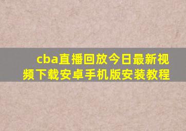 cba直播回放今日最新视频下载安卓手机版安装教程