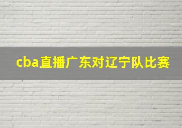 cba直播广东对辽宁队比赛