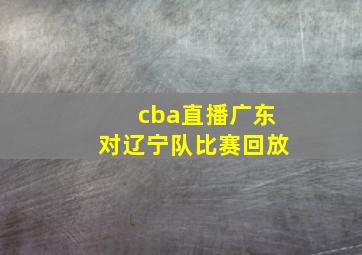 cba直播广东对辽宁队比赛回放