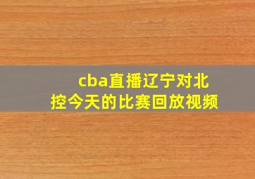 cba直播辽宁对北控今天的比赛回放视频