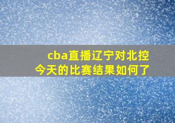 cba直播辽宁对北控今天的比赛结果如何了