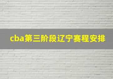 cba第三阶段辽宁赛程安排