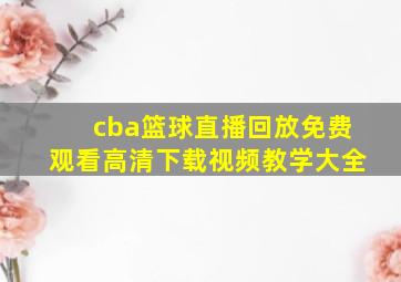 cba篮球直播回放免费观看高清下载视频教学大全