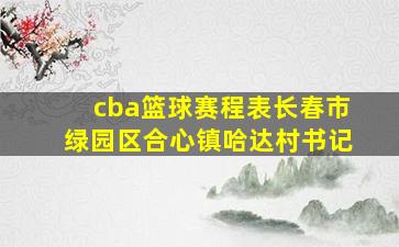 cba篮球赛程表长春市绿园区合心镇哈达村书记