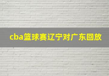 cba篮球赛辽宁对广东回放