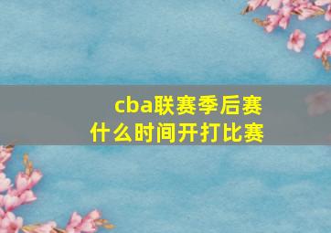 cba联赛季后赛什么时间开打比赛