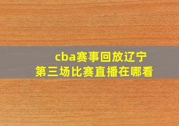 cba赛事回放辽宁第三场比赛直播在哪看