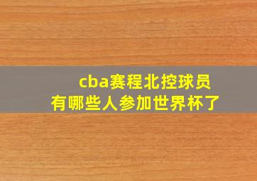 cba赛程北控球员有哪些人参加世界杯了