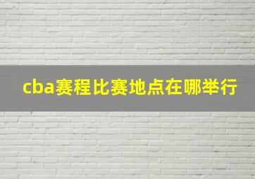 cba赛程比赛地点在哪举行