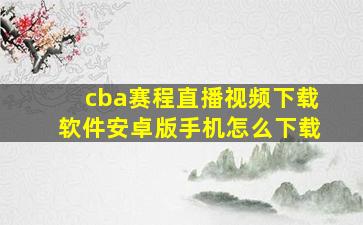 cba赛程直播视频下载软件安卓版手机怎么下载