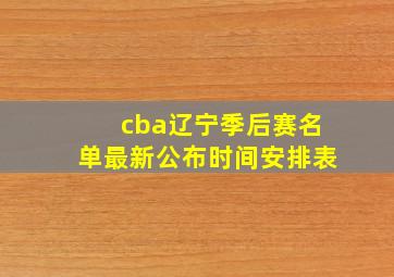 cba辽宁季后赛名单最新公布时间安排表