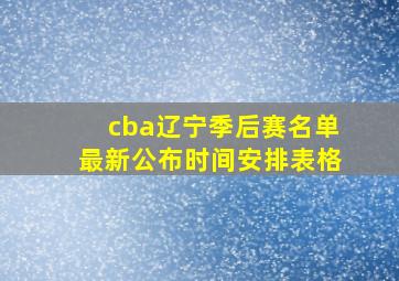 cba辽宁季后赛名单最新公布时间安排表格