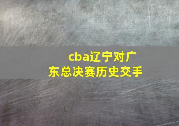 cba辽宁对广东总决赛历史交手