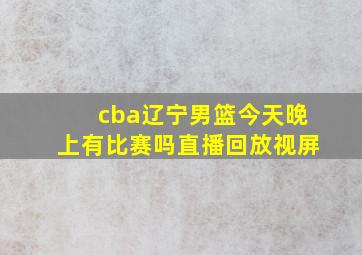 cba辽宁男篮今天晚上有比赛吗直播回放视屏