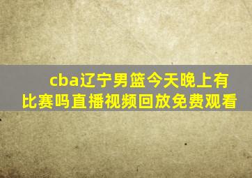 cba辽宁男篮今天晚上有比赛吗直播视频回放免费观看