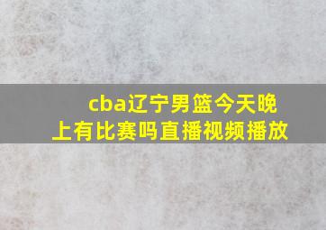 cba辽宁男篮今天晚上有比赛吗直播视频播放