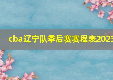 cba辽宁队季后赛赛程表2023