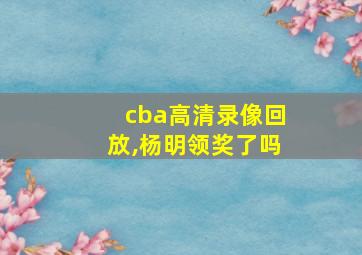 cba高清录像回放,杨明领奖了吗