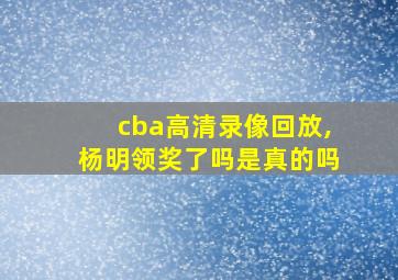 cba高清录像回放,杨明领奖了吗是真的吗