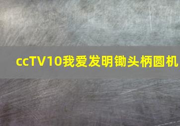 ccTV10我爱发明锄头柄圆机