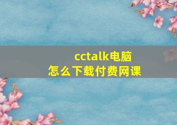 cctalk电脑怎么下载付费网课