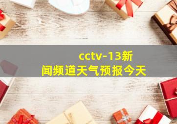 cctv-13新闻频道天气预报今天