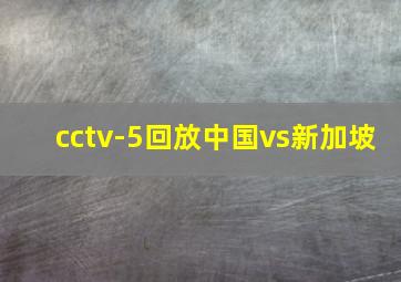 cctv-5回放中国vs新加坡