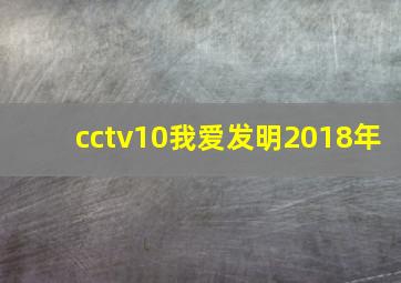 cctv10我爱发明2018年