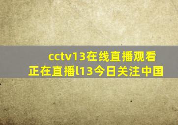 cctv13在线直播观看正在直播l13今日关注中国