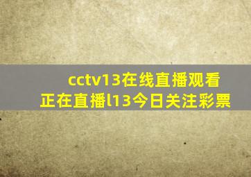 cctv13在线直播观看正在直播l13今日关注彩票