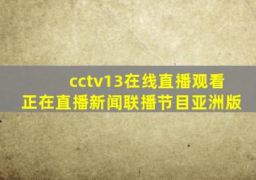 cctv13在线直播观看正在直播新闻联播节目亚洲版