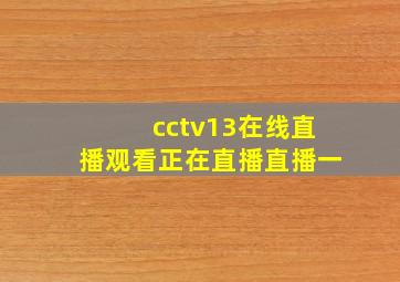 cctv13在线直播观看正在直播直播一