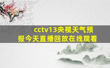 cctv13央视天气预报今天直播回放在线观看