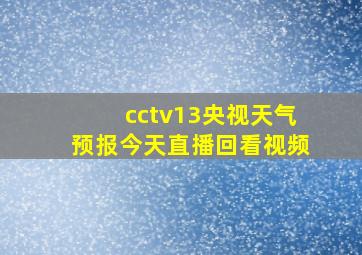 cctv13央视天气预报今天直播回看视频