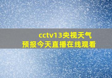 cctv13央视天气预报今天直播在线观看