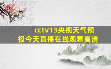 cctv13央视天气预报今天直播在线观看高清