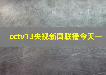 cctv13央视新闻联播今天一