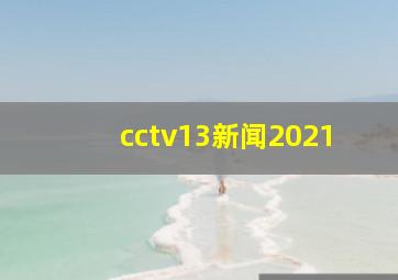 cctv13新闻2021