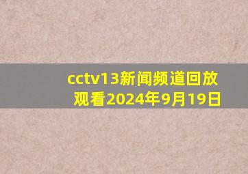 cctv13新闻频道回放观看2024年9月19日