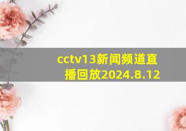 cctv13新闻频道直播回放2024.8.12