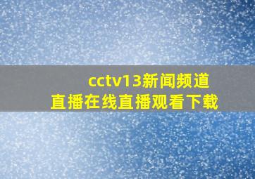 cctv13新闻频道直播在线直播观看下载