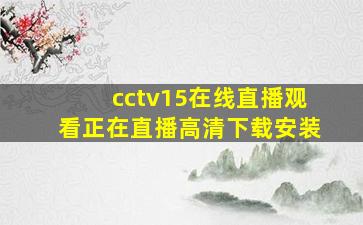 cctv15在线直播观看正在直播高清下载安装